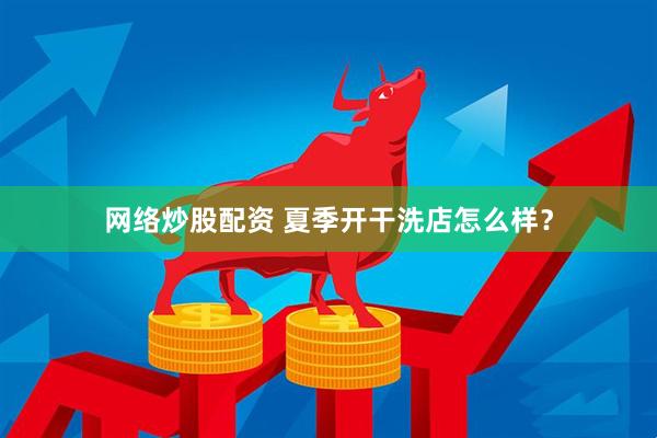 网络炒股配资 夏季开干洗店怎么样？