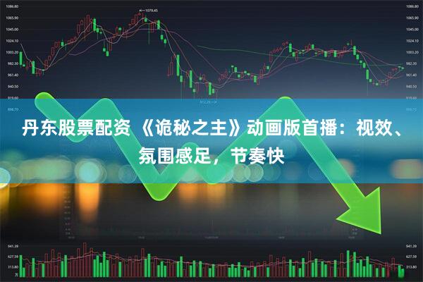 丹东股票配资 《诡秘之主》动画版首播：视效、氛围感足，节奏快