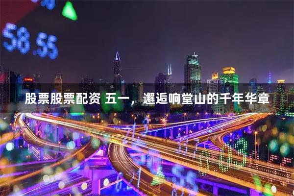 股票股票配资 五一，邂逅响堂山的千年华章