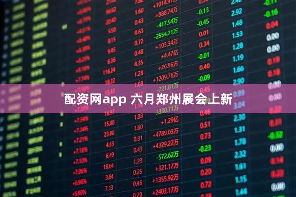 配资网app 六月郑州展会上新